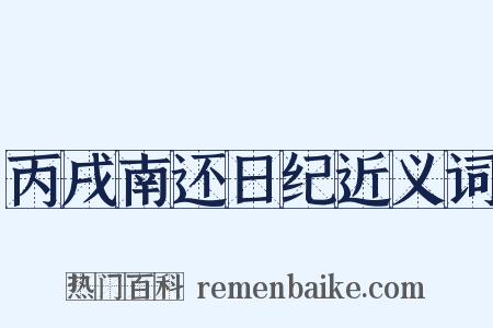 丙戌南还日纪近义词是什么意思的图片